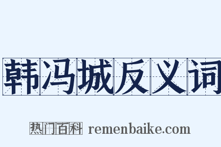 韩冯城反义词是什么意思的图片